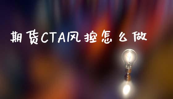 期货CTA风控怎么做_https://cj002.lansai.wang_财经问答_第1张