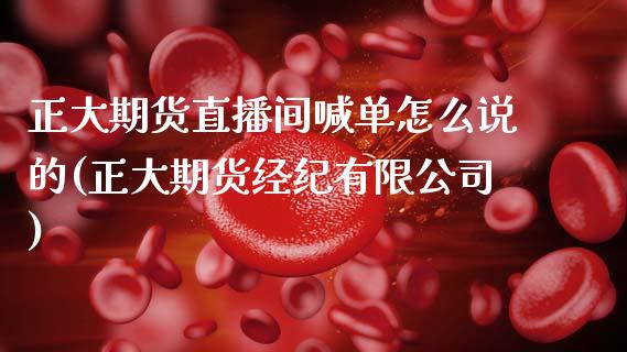 正大期货直播间喊单怎么说的(正大期货经纪有限公司)_https://cj002.lansai.wang_财经百问_第1张