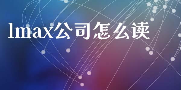 lmax公司怎么读_https://cj002.lansai.wang_财经问答_第1张