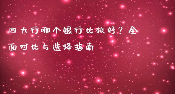 四大行哪个银行比较好?全面对比与选择指南_金融问答_第1张_财经百问网 四大行哪个银行比较好?全面对比与选择指南_https://cj002.lansai.wang_金融问答_第1张