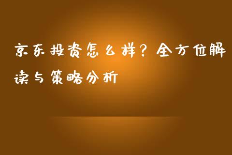 京东投资怎么样？全方位解读与策略分析_https://cj002.lansai.wang_理财问答_第1张