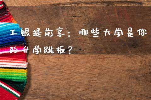 工银提前享：哪些大学是你的升学跳板？_https://cj002.lansai.wang_期货问答_第1张