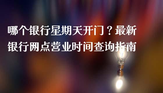 哪个银行星期天开门？最新银行网点营业时间查询指南_https://cj002.lansai.wang_财经问答_第1张
