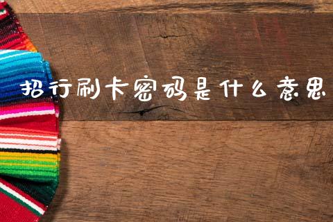 招行刷卡密码是什么意思_https://cj002.lansai.wang_金融问答_第1张