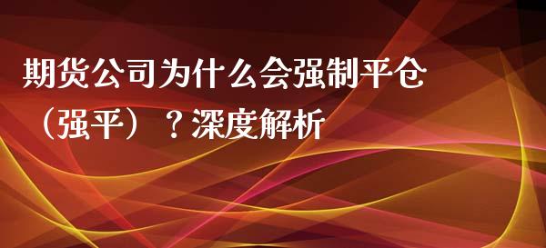 期货公司为什么会强制平仓（强平）？深度解析_https://cj002.lansai.wang_理财问答_第1张