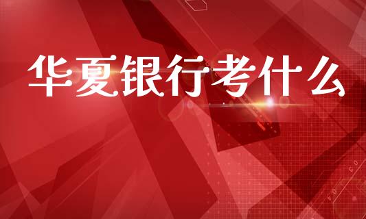 华夏银行考什么_https://cj002.lansai.wang_金融问答_第1张