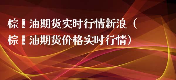 棕榈油期货实时行情新浪(棕榈油期货价格实时行情)_会计问答_第1张_财经百问网 棕榈油期货实时行情新浪(棕榈油期货价格实时行情)_https://cj002.lansai.wang_会计问答_第1张