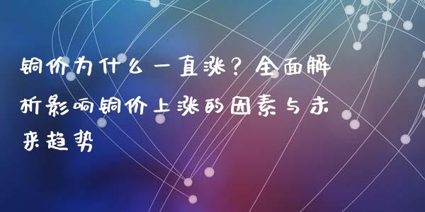 铜价为什么一直涨？全面解析影响铜价上涨的因素与未来趋势_https://cj002.lansai.wang_理财问答_第1张