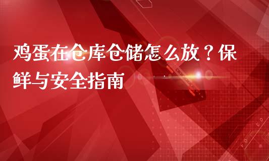 鸡蛋在仓库仓储怎么放？保鲜与安全指南_https://cj002.lansai.wang_期货问答_第1张