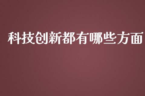 科技创新都有哪些方面_https://cj002.lansai.wang_财经百问_第1张