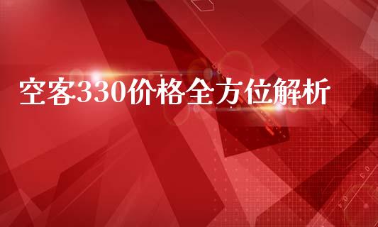 空客330价格全方位解析_https://cj002.lansai.wang_金融问答_第1张