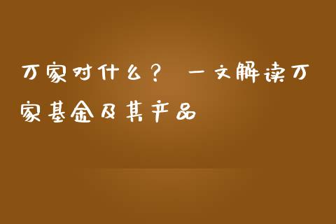 万家对什么？ 一文解读万家基金及其产品_https://cj002.lansai.wang_股市问答_第1张