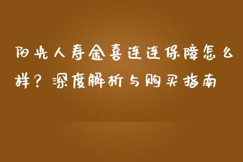 阳光人寿金喜连连保障怎么样？深度解析与购买指南_https://cj002.lansai.wang_金融问答_第1张