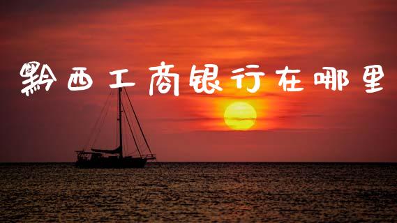 黔西工商银行在哪里_https://cj002.lansai.wang_理财问答_第1张