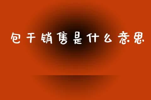 包干销售是什么意思_财经百问_第1张_财经百问网 包干销售是什么意思_https://cj002.lansai.wang_财经百问_第1张