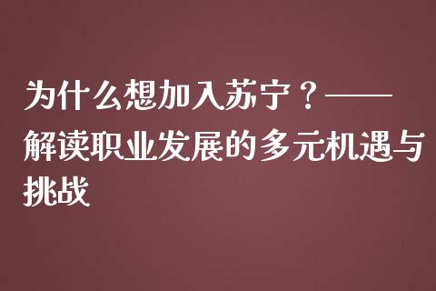 为什么想加入苏宁？—— 解读职业发展的多元机遇与挑战_https://cj002.lansai.wang_期货问答_第1张