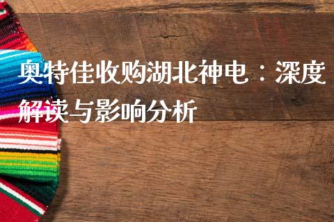 奥特佳收购湖北神电：深度解读与影响分析_https://cj002.lansai.wang_保险问答_第1张