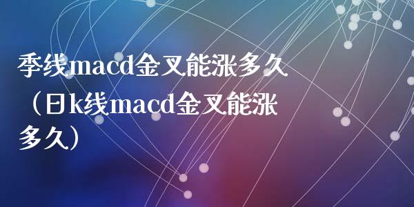 季线macd金叉能涨多久(日k线macd金叉能涨多久)_会计问答_第1张_财经百问网 季线macd金叉能涨多久(日k线macd金叉能涨多久)_https://cj002.lansai.wang_会计问答_第1张