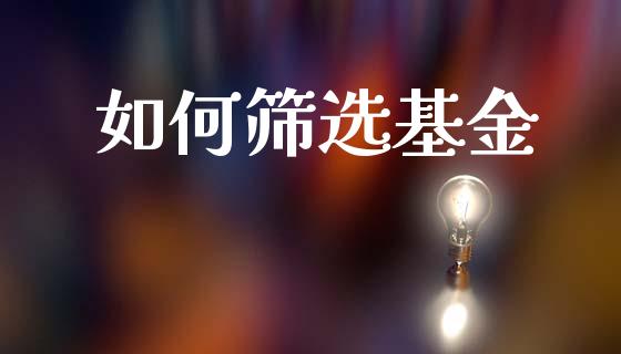 如何筛选基金_https://cj002.lansai.wang_财经百问_第1张