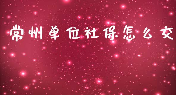 常州单位社保怎么交_https://cj002.lansai.wang_保险问答_第1张