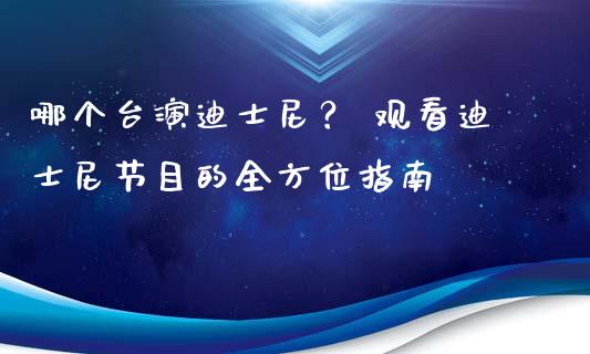 哪个台演迪士尼? 观看迪士尼节目的全方位指南_保险问答_第1张_财经百问网 哪个台演迪士尼? 观看迪士尼节目的全方位指南_https://cj002.lansai.wang_保险问答_第1张
