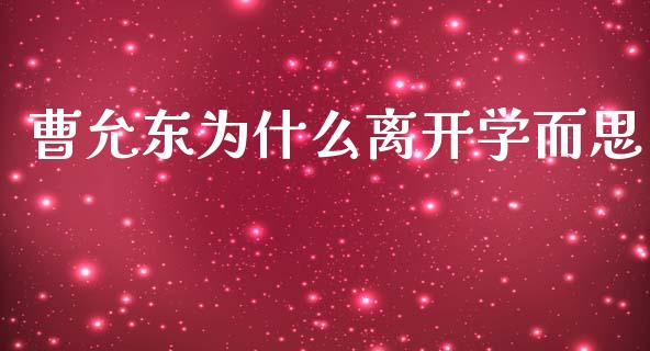 曹允东为什么离开学而思_https://cj002.lansai.wang_股市问答_第1张