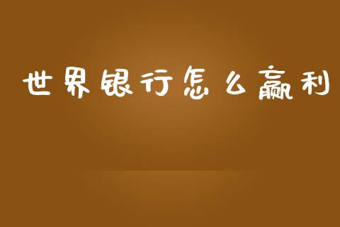世界银行怎么赢利_https://cj002.lansai.wang_理财问答_第1张