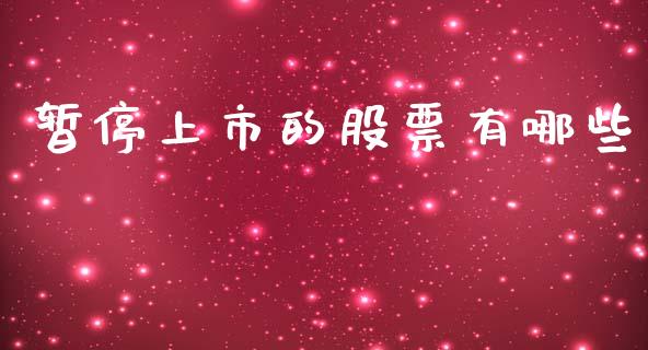 暂停上市的股票有哪些_https://cj002.lansai.wang_金融问答_第1张