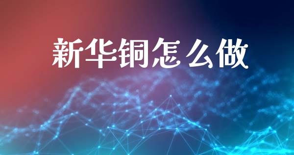 新华铜怎么做_https://cj002.lansai.wang_期货问答_第1张