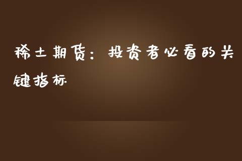 稀土期货：投资者必看的关键指标_https://cj002.lansai.wang_金融问答_第1张