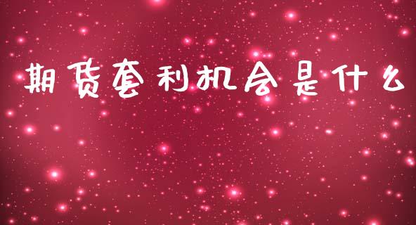 期货套利机会是什么_https://cj002.lansai.wang_财经问答_第1张