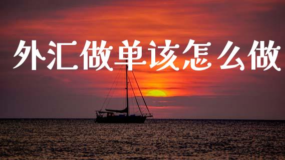 外汇做单该怎么做_https://cj002.lansai.wang_财经问答_第1张