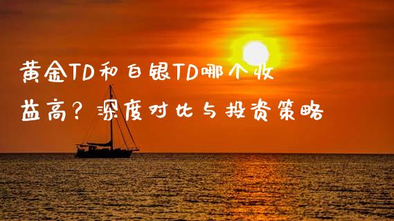 黄金TD和白银TD哪个收益高？深度对比与投资策略_https://cj002.lansai.wang_保险问答_第1张