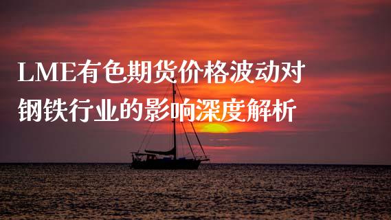 LME有色期货价格波动对钢铁行业的影响深度解析_https://cj002.lansai.wang_保险问答_第1张