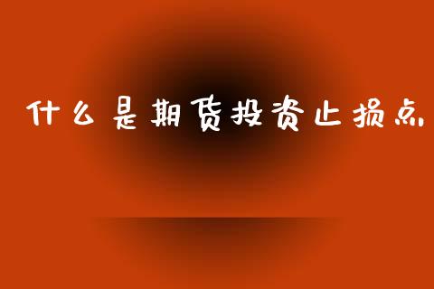 什么是期货投资止损点_财经百问_第1张_财经百问网 什么是期货投资止损点_https://cj002.lansai.wang_财经百问_第1张