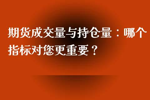 期货成交量与持仓量：哪个指标对您更重要？_https://cj002.lansai.wang_股市问答_第1张