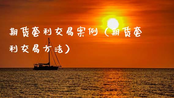 期货套利交易案例（期货套利交易方法）_https://cj002.lansai.wang_理财问答_第1张