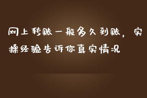 网上转账一般多久到账，实操经验告诉你真实情况_https://cj002.lansai.wang_财经百问_第1张