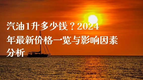 汽油1升多少钱？2024年最新价格一览与影响因素分析_https://cj002.lansai.wang_股市问答_第1张