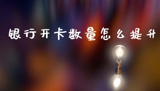 银行开卡数量怎么提升_https://cj002.lansai.wang_金融问答_第1张