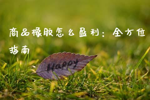 商品橡胶怎么盈利：全方位指南_https://cj002.lansai.wang_金融问答_第1张