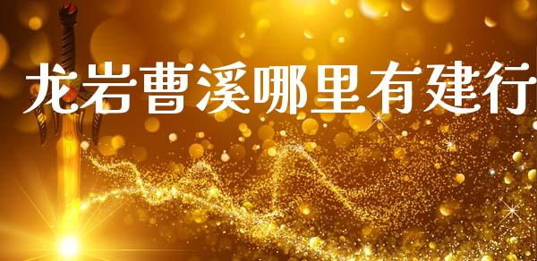 龙岩曹溪哪里有建行_https://cj002.lansai.wang_理财问答_第1张