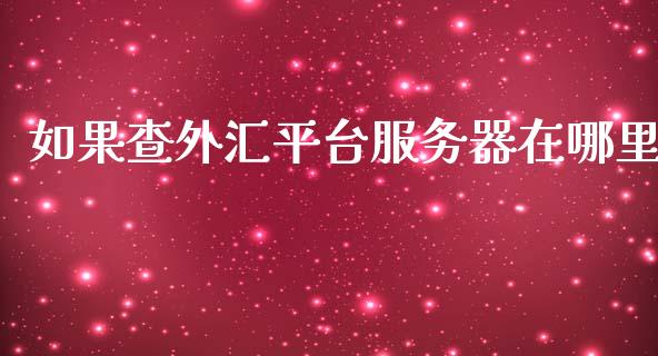如果查外汇平台服务器在哪里_https://cj002.lansai.wang_财经问答_第1张