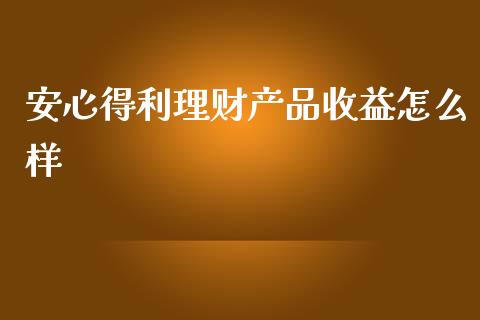 安心得利理财产品收益怎么样_https://cj002.lansai.wang_保险问答_第1张