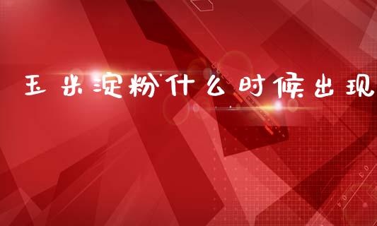 玉米淀粉什么时候出现_https://cj002.lansai.wang_会计问答_第1张