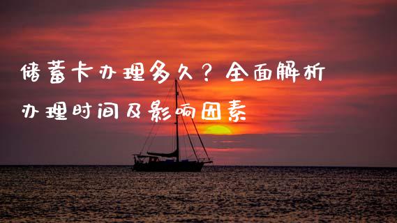储蓄卡办理多久？全面解析办理时间及影响因素_https://cj002.lansai.wang_财经百问_第1张