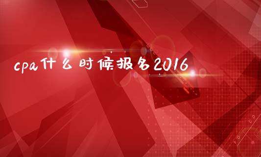 cpa什么时候报名2016_https://cj002.lansai.wang_会计问答_第1张