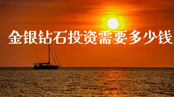 金银钻石投资需要多少钱_https://cj002.lansai.wang_金融问答_第1张