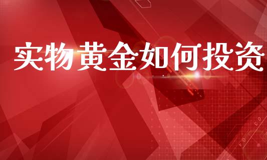 实物黄金如何投资_https://cj002.lansai.wang_金融问答_第1张