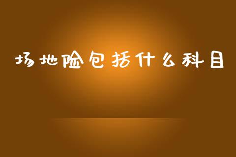场地险包括什么科目_https://cj002.lansai.wang_会计问答_第1张